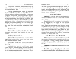 126                                         life without Conflict   life without Conflict                                      127

       Quarrels only arise among underdeveloped people. It          This is the nature of the world today. Even the animals are
is because they do not know how to arrive at the totality of        courteous and they do not quarrel. Even the dogs stick together
the situation that they fight.                                      amongst their own group and fight united against other dogs,
                                                                    whereas these foolish people fight amongst each other! People
      There are as many religions as there are people, but
                                                                    have no courtesy nowadays.
how is one to build a temple of his own religion? Nevertheless,
everyone’s dharma is different. When people sit to do samayik                           Become Quarrel-proof
(meditative introspection), everyone’s samayik is different.
                                                                           Questioner: I have no desire to quarrel under any
Alas! Some people sit in the back and throw tiny pebbles at
                                                                    circumstances, but what should I do if people in the household
the ones doing samayik! Such people too will do their own
                                                                    start a quarrel?
samayik! There is absolutely no religion left in this and neither
any meaning. If there were any trace of religion left, there              Dadashri: You should become quarrel-proof, only then
would be no quarrels in the homes and if any quarrels were          will you be able to live in this worldly life. I will make you
to take place, there would be only one or so a month. The           quarrel-proof. Your nature should become such that even
dark phase of the moon only comes once a month does it              people looking for a quarrel will get tired. You should become
not?                                                                such that absolutely no one in the world can depress you. If
                                                                    you become quarrel-proof then there is no problem. Even if
      Questioner: Yes.
                                                                    people want to quarrel with you or shout abuse at you, there
       Dadashri: Here people have the dark phase all the            will be no problems. And despite doing this, you cannot be
thirty days of the month! What do people get when they              considered thick-skinned, on the contrary your spiritual
quarrel?                                                            awareness will increase many fold.
      Questioner: There is only loss.                                         Seeds Of Revenge : Trees Of Quarrels
     Dadashri: No one would invest in a business that is                  Whatever quarrels you had committed in your past life
unprofitable. No one is telling them to do so either. Surely        had created revenge, and that revenge manifests in the form
they must gain something from it?                                   of a quarrel today. The seeds of revenge are sown the moment
                                                                    quarreling takes place and these seeds will then grow in the
      Questioner: Maybe they get enjoyment from
                                                                    next life.
quarreling.
                                                                          Questioner: So how can we distance ourselves from
      Dadashri: Peace does not prevail because of the
                                                                    those seeds?
current time cycle. So the one burning only finds peace when
he burns others. He does not like it if someone is happy so               Dadashri: As you gradually begin to settle matters
he only finds peace when he lights the wick before he leaves.       with equanimity you will keep those seeds at bay. If the seed
 