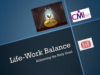 Life-Work Balance 
Achieving the Holy Grail 
 