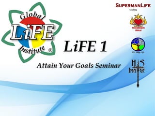 LiFE 1
Attain Your Goals Seminar
 