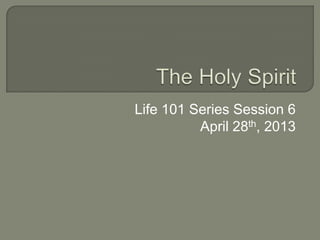 Life 101 Series Session 6
          April 28th, 2013
 