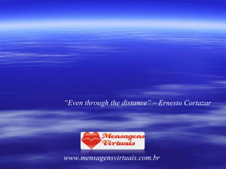 “ Even through the distance” – Ernesto Cortazar www.mensagensvirtuais.com.br 