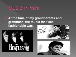  At the time of my grandparents and
grandmas, the music that was
fashionable was:
 
