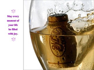 May every moment of your life be filled with joy. 