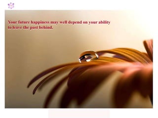 Your future happiness may well depend on your ability
to leave the past behind.
 