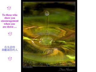 To those who show you encouragement when you  are down … 在失意時 鼓勵過您的人 