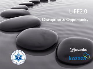 LIFE2.0
Disruption & Opportunity

@josanku

 