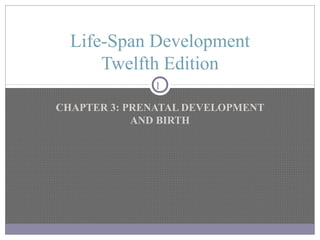 Life-Span Development
      Twelfth Edition
              1

CHAPTER 3: PRENATAL DEVELOPMENT
            AND BIRTH
 