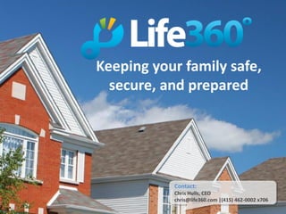 Keeping your family safe,
  secure, and prepared




           Contact:
           Chris Hulls, CEO
           chris@life360.com |(415) 462-0002 x706
 