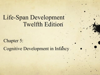 Life-Span Development
       Twelfth Edition

Chapter 5:
Cognitive Development in Infancy



                                   1
 