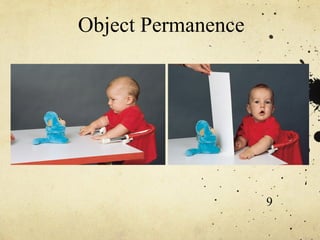 Object Permanence




                    9
 
