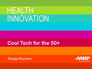HEALTH
INNOVATION
Sanjay Khurana
Cool Tech for the 50+
 