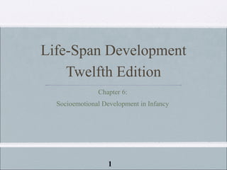 Life-Span Development
    Twelfth Edition
               Chapter 6:
  Socioemotional Development in Infancy




                   1
 