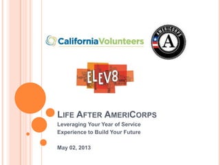 LIFE AFTER AMERICORPS
Leveraging Your Year of Service
Experience to Build Your Future
May 02, 2013
 