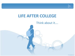 LIFE AFTER COLLEGE                            Think about it…. 