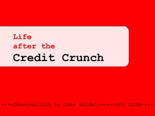 Life
   after the
   Credit Crunch


++++Observations by Ines Seidel++++++Oct 2008++++
 