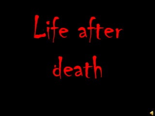 Life after
  death
 