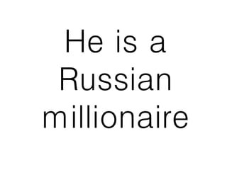 He is a
Russian
millionaire