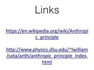 Links
https://en.wikipedia.org/wiki/Anthropi
c_principle
http://www.physics.sfsu.edu/~lwilliam
/sota/anth/anthropic_principle_index.
html