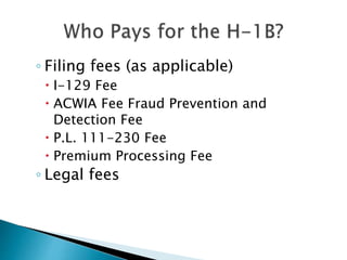 ◦ Filing fees (as applicable) 
 I-129 Fee 
 ACWIA Fee Fraud Prevention and 
Detection Fee 
 P.L. 111-230 Fee 
 Premium Processing Fee 
◦ Legal fees 
 