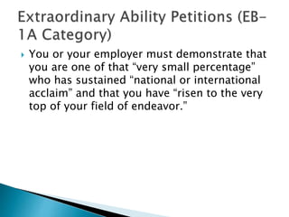  You or your employer must demonstrate that 
you are one of that “very small percentage” 
who has sustained “national or international 
acclaim” and that you have “risen to the very 
top of your field of endeavor.” 
 