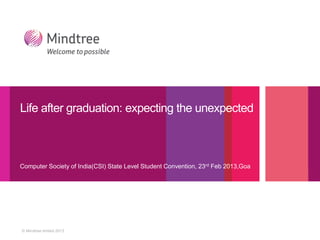 Life after graduation: expecting the unexpected



Computer Society of India(CSI) State Level Student Convention, 23rd Feb 2013,Goa




© Mindtree limited 2013
 