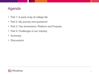 Agenda
2
• Part 1: A quick snap of college life
• Part 2: My journey and questions!
• Part 3: Two dimensions: Platform and Purpose
• Part 4: Challenges in our industry
• Summary
• Discussions
 