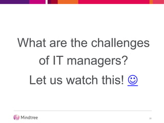 What are the challenges
of IT managers?
Let us watch this! 
38
 