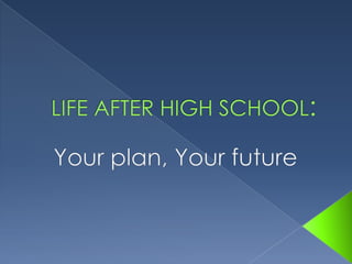LIFE AFTER HIGH SCHOOL:  Your plan, Your future 