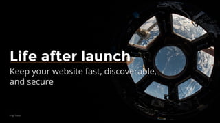 img: Nasa
Life after launch
Keep your website fast, discoverable,
and secure
 