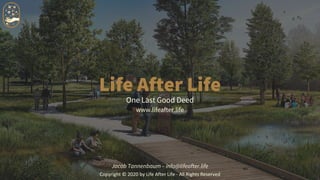Life After Life
One Last Good Deed
www.lifeafter.life
Jacob Tannenbaum – info@lifeafter.life
Copyright © 2020 by Life After Life - All Rights Reserved
 