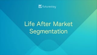 Life after market segmentation (with notes)
