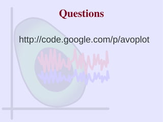 Questions
http://code.google.com/p/avoplot
 