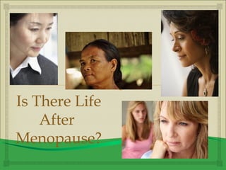 
Is There Life
After
Menopause?
 