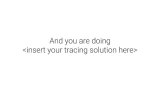 And you are doing
<insert your tracing solution here>
 