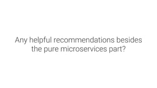 Any helpful recommendations besides
the pure microservices part?
 