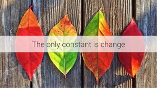 The only constant is change
 