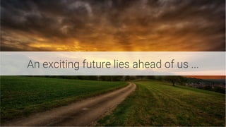 An exciting future lies ahead of us ...
 