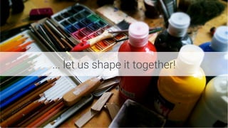 ... let us shape it together!
 