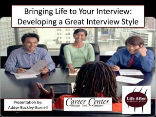 Bringing Life to Your Interview:
    Developing a Great Interview Style




  Presentation by:
Addye Buckley-Burnell
 