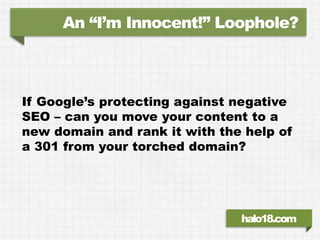 An “I’m Innocent!” Loophole?



If Google’s protecting against negative
SEO – can you move your content to a
new domain an...