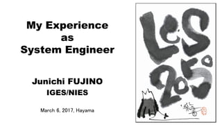 My Experience
as
System Engineer
1
Junichi FUJINO
IGES/NIES
March 6, 2017, Hayama
 
