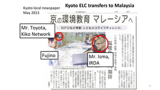 Kyoto ELC transfers to MalaysiaKyoto local newspaper
May 2013
Mr. Isma,
IRDA
Mr. Toyota,
Kiko Network
Fujino
19
 