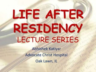 LIFE AFTER RESIDENCYLECTURE SERIES Abhishek Katiyar Advocate Christ Hospital Oak Lawn, IL 