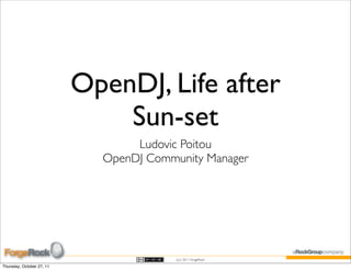 OpenDJ, Life after
                               Sun-set
                                  Ludovic Poitou
                             OpenDJ Community Manager




                                         (cc) 2011 ForgeRock

Thursday, October 27, 11
 