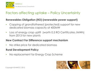 Factors affecting uptake – Policy Uncertainty
Renewables Obligation (RO) (renewable power support)
• Capping of grandfathe...