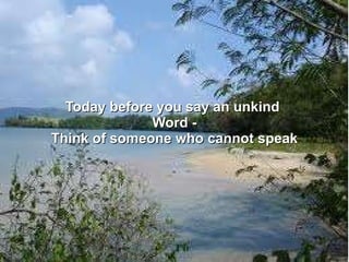 Today before you say an unkind  Word - Think of someone who cannot speak 