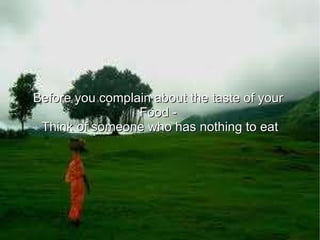 Before you complain about the taste of your  Food -  Think of someone who has nothing to eat 