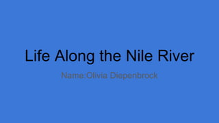 Life Along the Nile River
Name:Olivia Diepenbrock
 