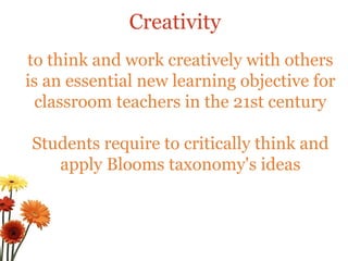to think and work creatively with others is an essential new learning objective for classroom teachers in the 21st century Students require to critically think and apply Blooms taxonomy's ideas Creativity 