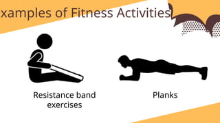 Examples of Fitness Activities:
Resistance band
exercises
Planks
 